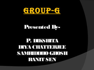 GROUP-G
Presented By-
P. DIKSHITA
DIYA CHATTERJEE
SAMRIDDHO GHOSH
RANIT SEN
 