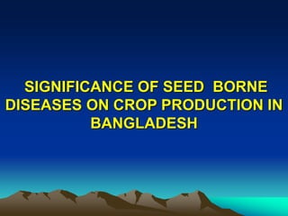 SIGNIFICANCE OF SEED BORNE
DISEASES ON CROP PRODUCTION IN
BANGLADESH
 