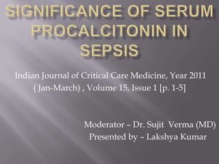 Indian Journal of Critical Care Medicine, Year 2011
     ( Jan-March) , Volume 15, Issue 1 [p. 1-5]



                  Moderator – Dr. Sujit Verma (MD)
                   Presented by – Lakshya Kumar
 