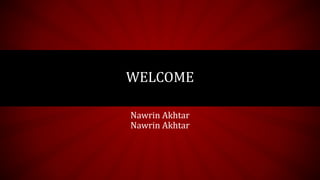 WELCOME
Nawrin Akhtar
Nawrin Akhtar
 