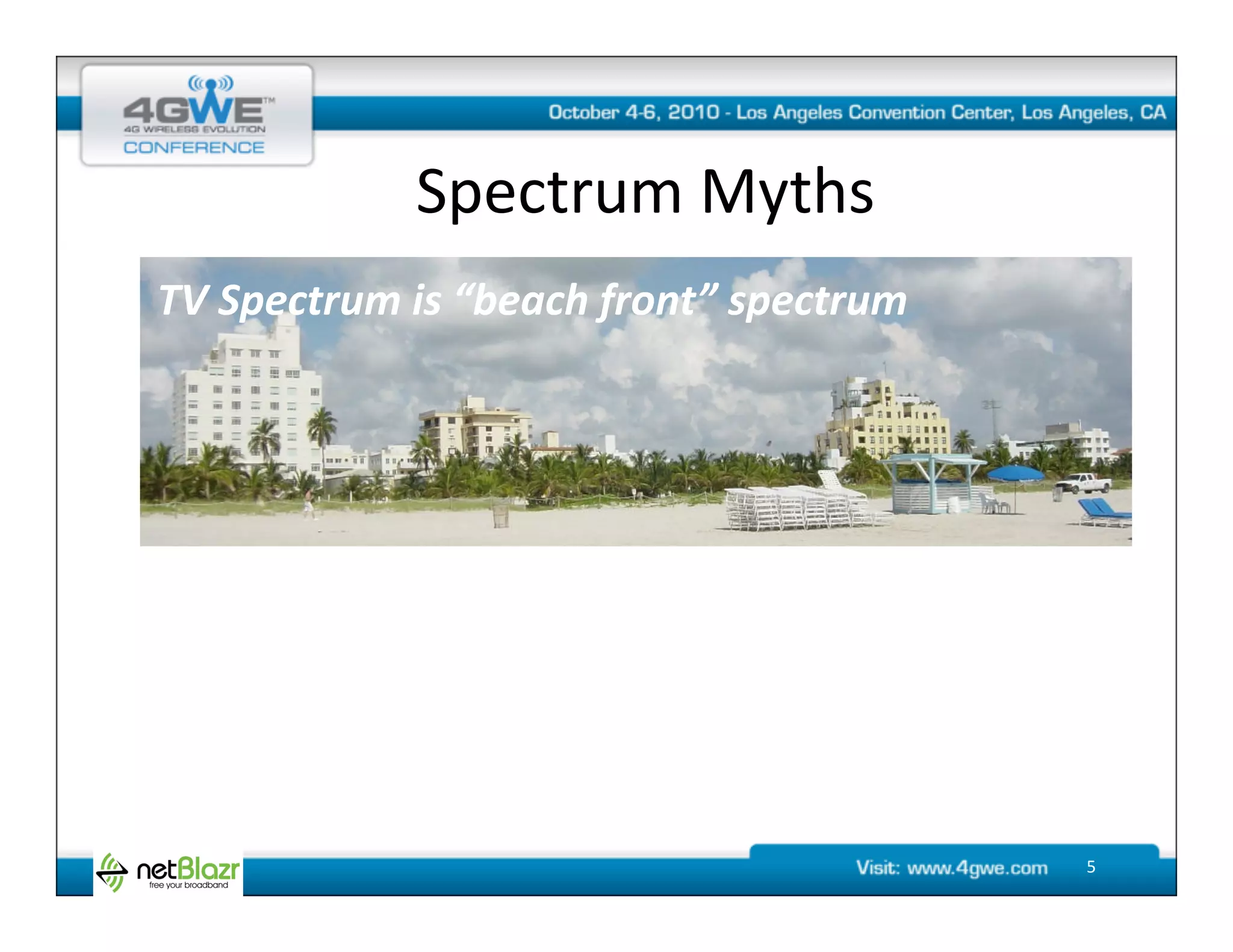 Spectrum	
  Myths	
  
	
  	
  	
  	
  TV	
  Spectrum	
  is	
  “beach	
  front”	
  spectrum	
  




                                                                           5	
  
 