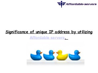 Significance of unique IP address by utilizing 
Affordable servers. 
 