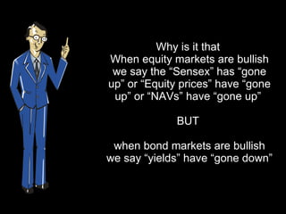 Why is it that  When equity markets are bullish we say the “Sensex” has “gone up” or “Equity prices” have “gone up” or “NAVs” have “gone up”  BUT  when bond markets are bullish we say “yields” have “gone down”  