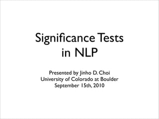 Signiﬁcance Tests
     in NLP
    Presented by Jinho D. Choi
 University of Colorado at Boulder
      September 15th, 2010
 
