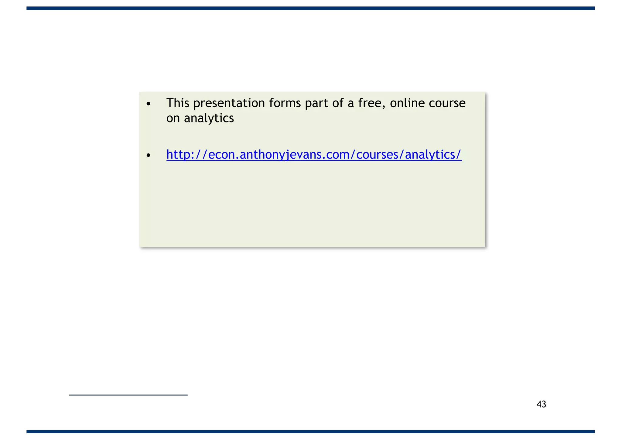 • This presentation forms part of a free, online course
on analytics
• http://econ.anthonyjevans.com/courses/analytics/
43
 