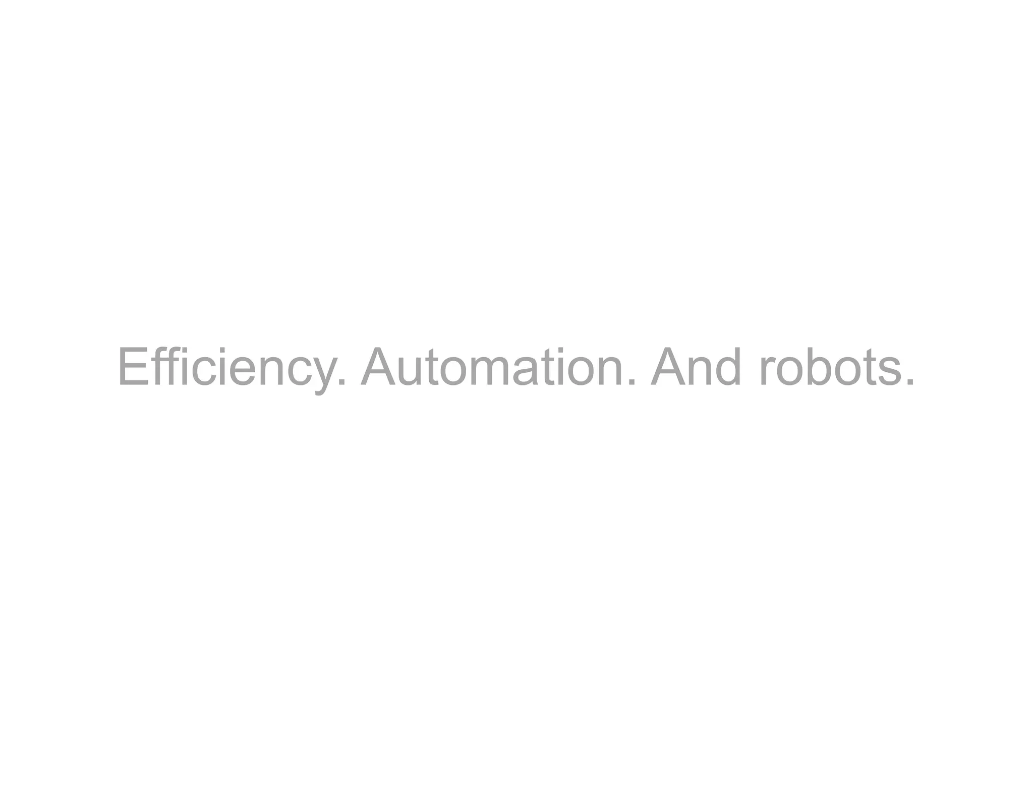 Efficiency. Automation. And robots.
 