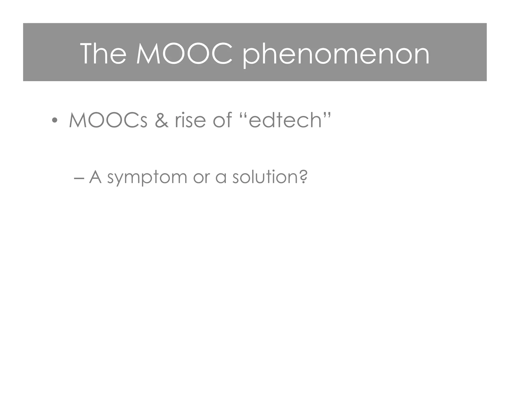The MOOC phenomenon
•  MOOCs & rise of “edtech”
– A symptom or a solution?
 