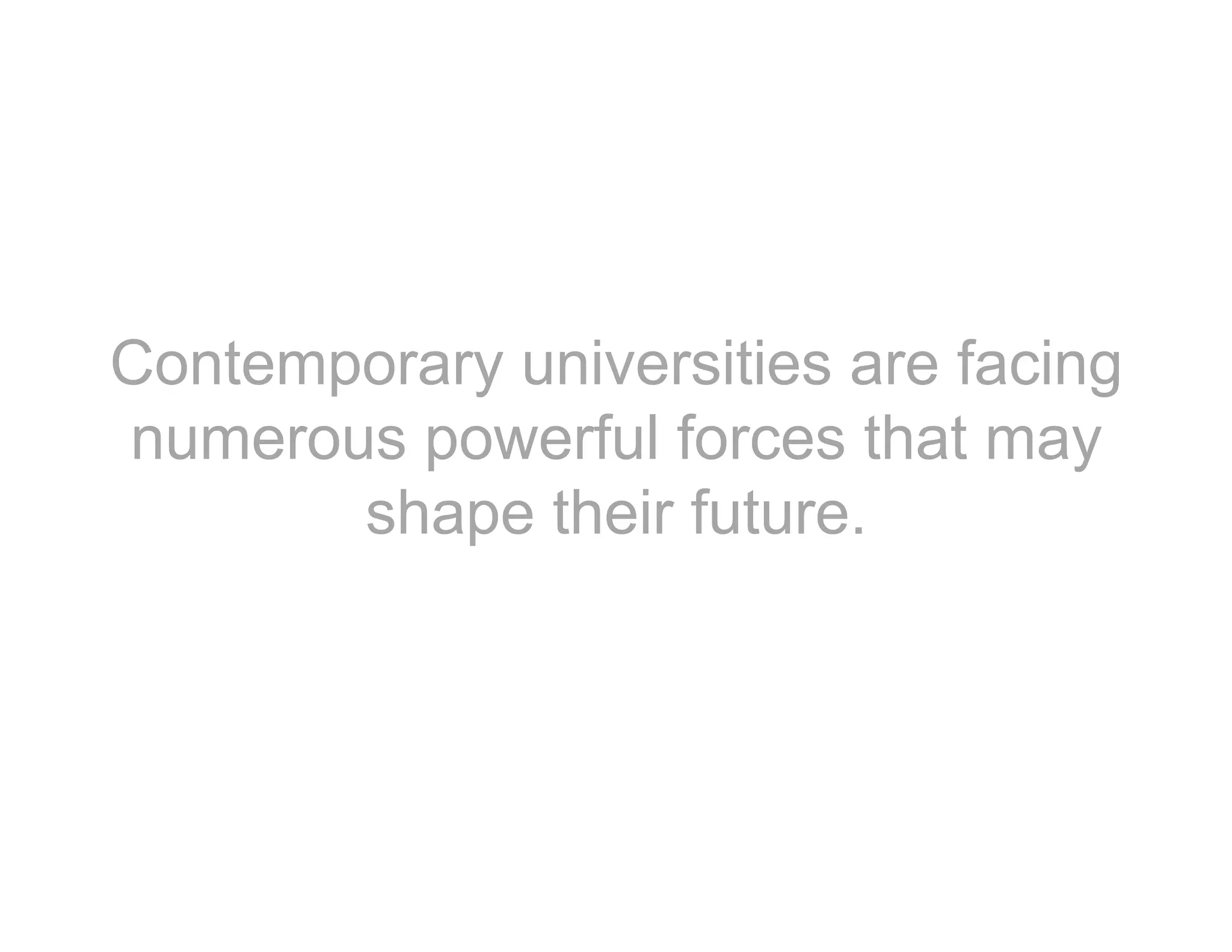 Contemporary universities are facing
numerous powerful forces that may
shape their future.
 