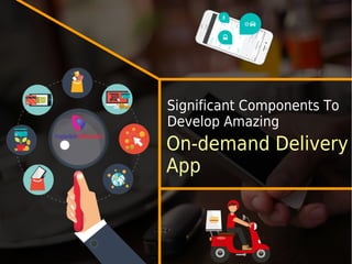 Significant Components To
Develop Amazing
On-demand Delivery
App
 