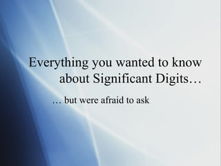 Everything you wanted to know
about Significant Digits…
… but were afraid to ask
 