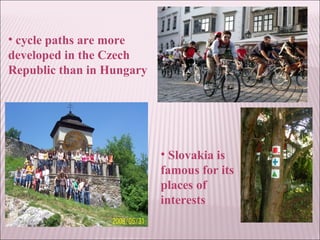 • cycle paths are more
developed in the Czech
Republic than in Hungary
• Slovakia is
famous for its
places of
interests
 