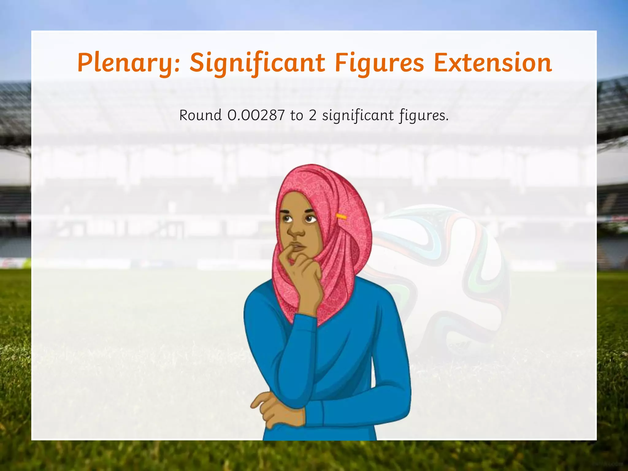 Plenary: Significant Figures Extension
Round 0.00287 to 2 significant figures.
 