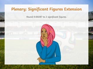 Plenary: Significant Figures Extension
Round 0.00287 to 2 significant figures.
 
