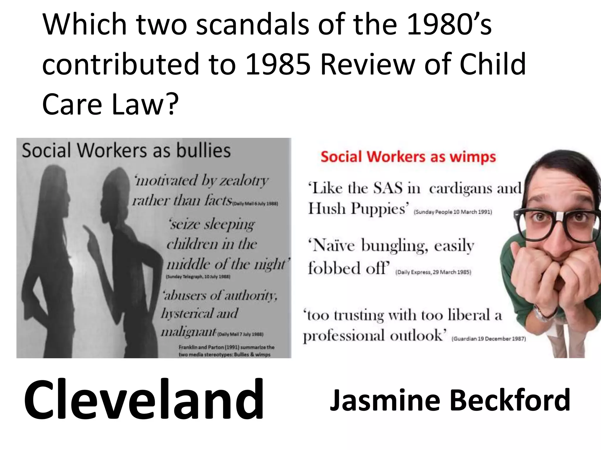 Which two scandals of the 1980’s
contributed to 1985 Review of Child
Care Law?
Cleveland Jasmine Beckford
 