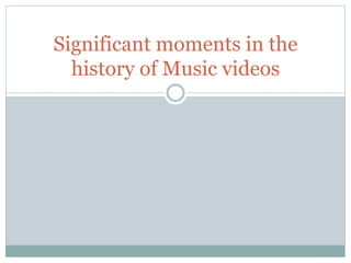 Significant moments in the
history of Music videos
 