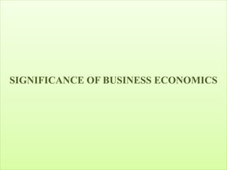 SIGNIFICANCE OF BUSINESS ECONOMICS
 