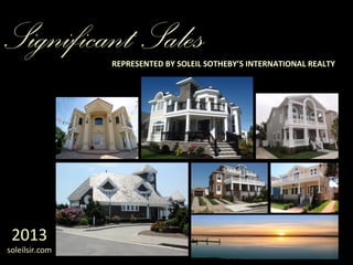 Significant Sales

REPRESENTED BY SOLEIL SOTHEBY’S INTERNATIONAL REALTY

2013

soleilsir.com

 