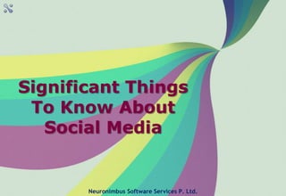 Significant Things
To Know About
Social Media
Neuronimbus Software Services P. Ltd.
 