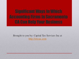 Significant Ways In Which
Accounting Firms In Sacramento
CA Can Help Your Business
Brought to you by: Capital Tax Services Inc at
http://ctssac.com
 