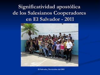 Significatividad apostólica  de los Salesianos Cooperadores  en El Salvador - 2011 El Salvador, Noviembre del 2011 