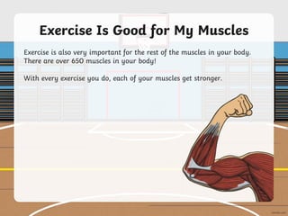 Exercise Is Good for My Muscles
Exercise is also very important for the rest of the muscles in your body.
There are over 6...