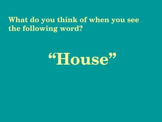 “ House” What do you think of when you see the following word? 