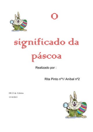 O
significado da
páscoa
Realizado por :

Rita Pinto nº1/ Aníbal nº2

EB 2,3 de Celeiros
15/10/2013

 