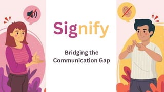 Signify
Bridging the
Communication Gap
 
