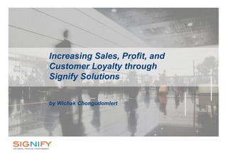 Increasing Sales, Profit, and
Customer Loyalty through
Signify Solutions
by Wichak Chongudomlert
 