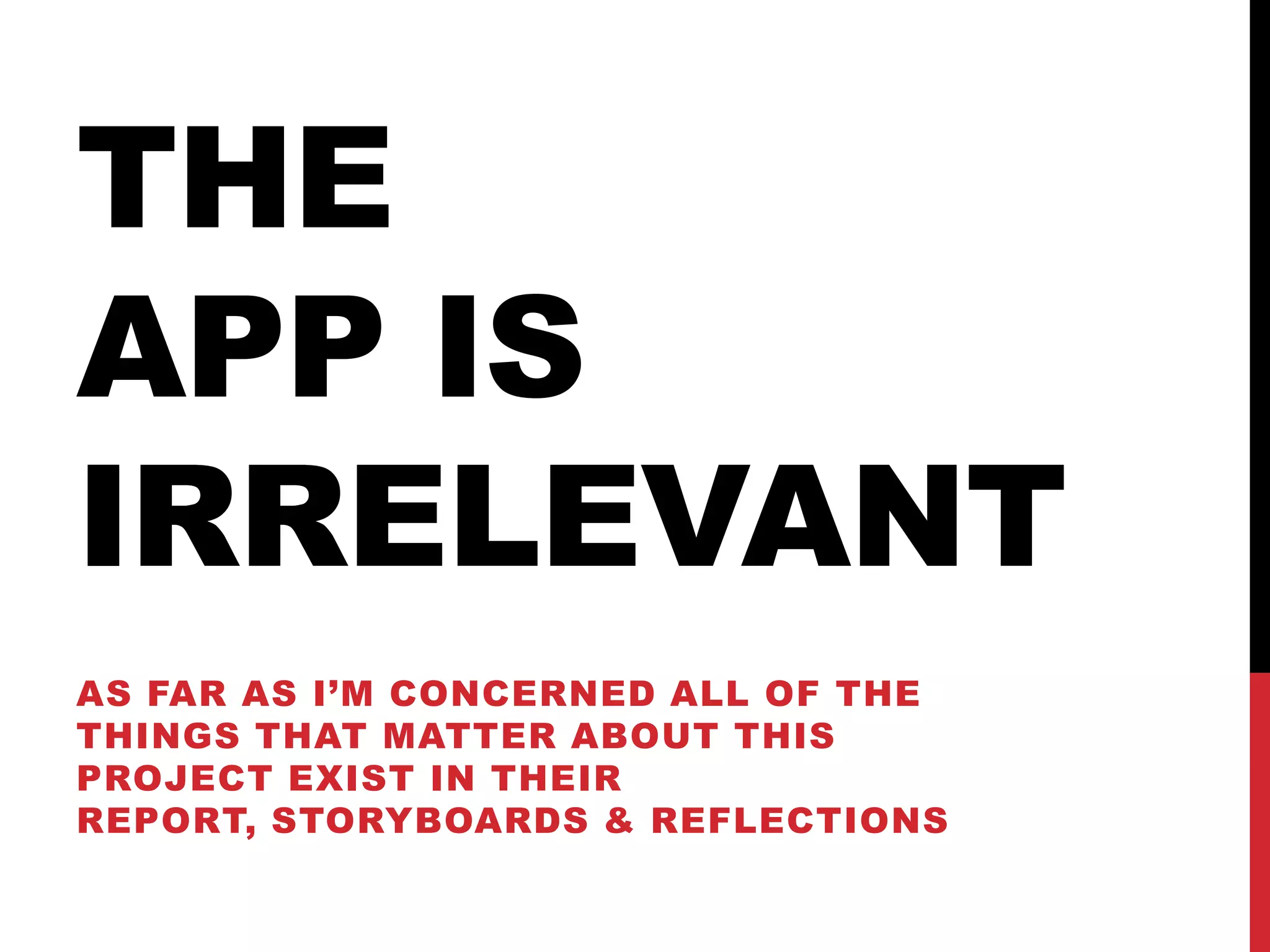 THE
APP IS
IRRELEVANT
AS FAR AS I’M CONCERNED ALL OF THE
THINGS THAT MATTER ABOUT THIS
PROJECT EXIST IN THEIR
REPORT, STORYBOARDS & REFLECTIONS
 