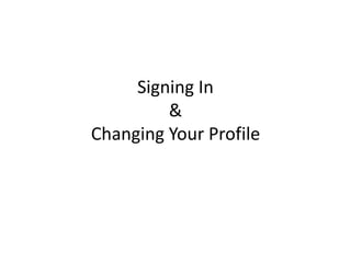 Signing In
&
Changing Your Profile
 