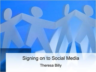 Signing on to Social Media
        Theresa Billy
 