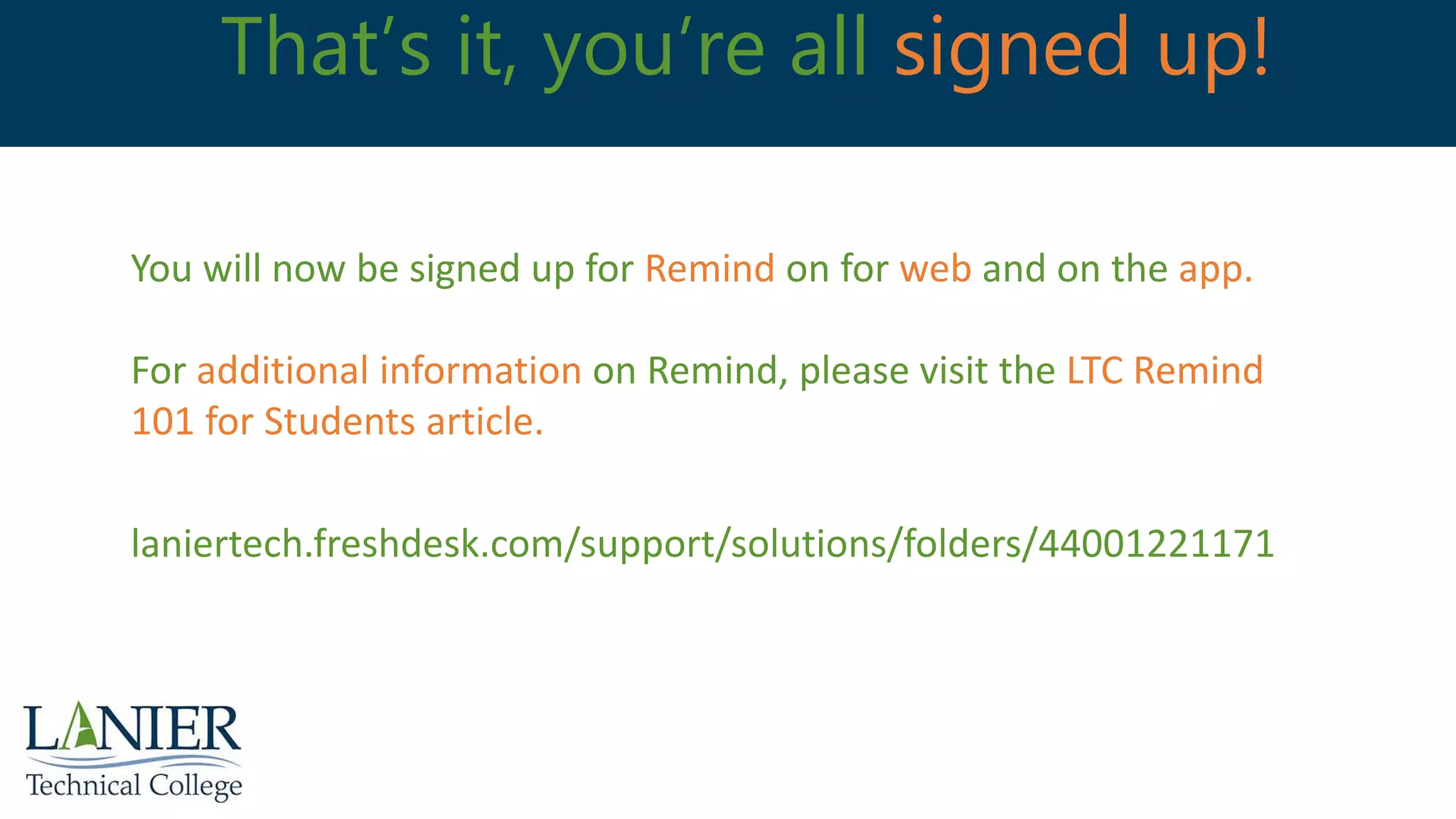 That’s it, you’re all signed up!
You will now be signed up for Remind on for web and on the app.
For additional information on Remind, please visit the LTC Remind
101 for Students article.
laniertech.freshdesk.com/support/solutions/folders/44001221171
 