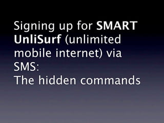 Signing up for SMART
UnliSurf (unlimited
mobile internet) via
SMS:
The hidden commands
 