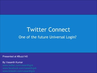 Twitter Connect One of the future Universal Login? Presented at #Buzz140 By Vasanth Kumar www.twitter.com/vasanthgvk www.facebook.com/vasanthgvk www.linkedin.com/vasanthgvk 