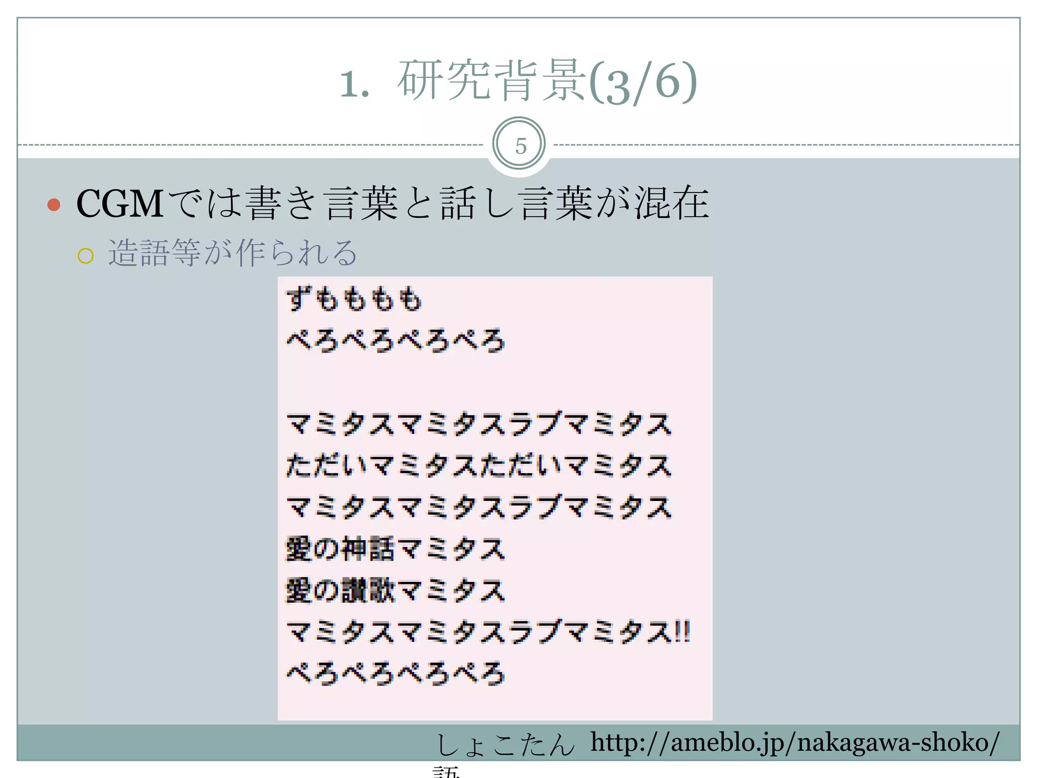 1. 研究背景(3/6)
5
 CGMでは書き言葉と話し言葉が混在
 造語等が作られる
http://ameblo.jp/nakagawa-shoko/しょこたん
 
