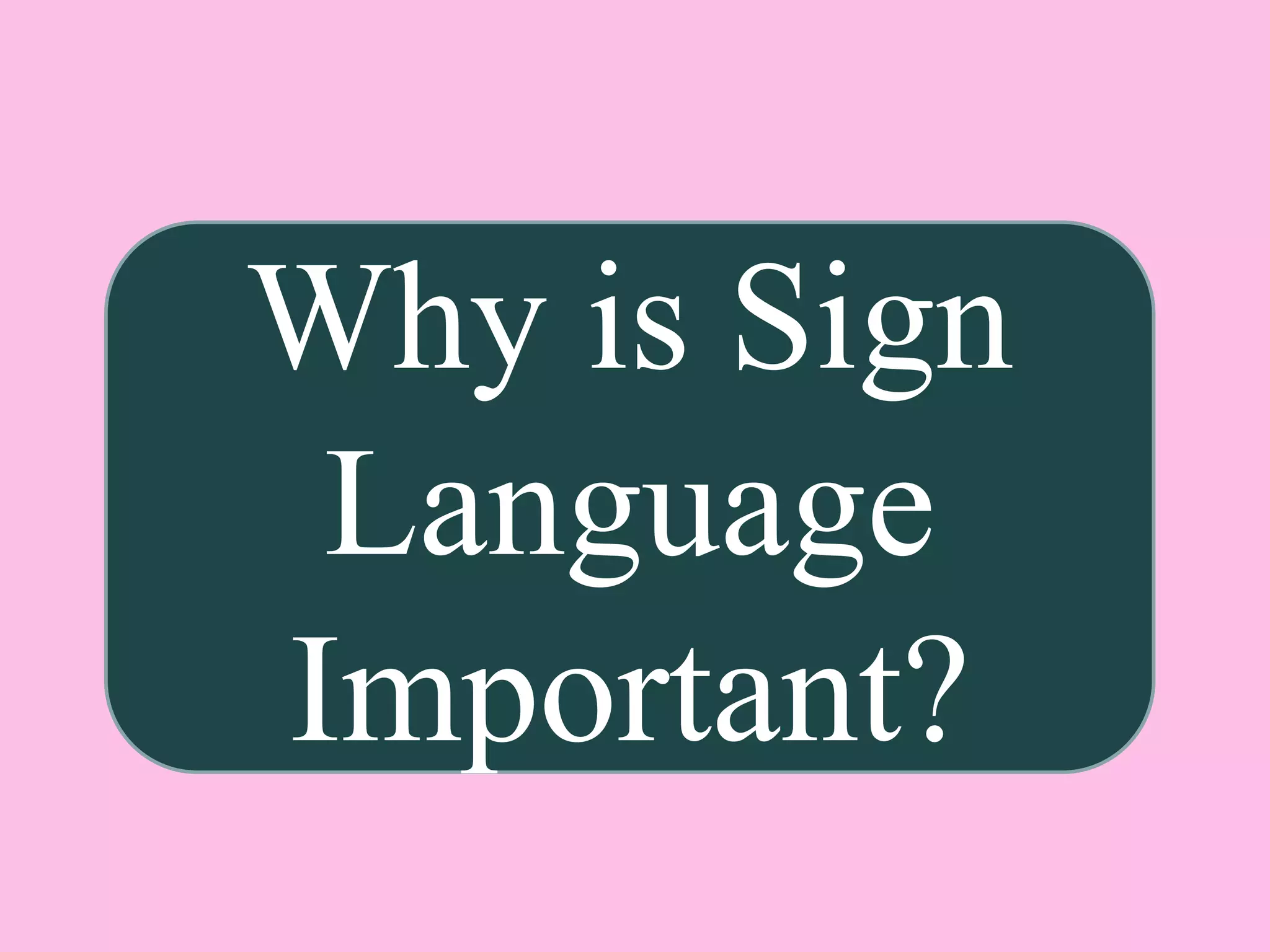 Why is Sign
Language
Important?
 