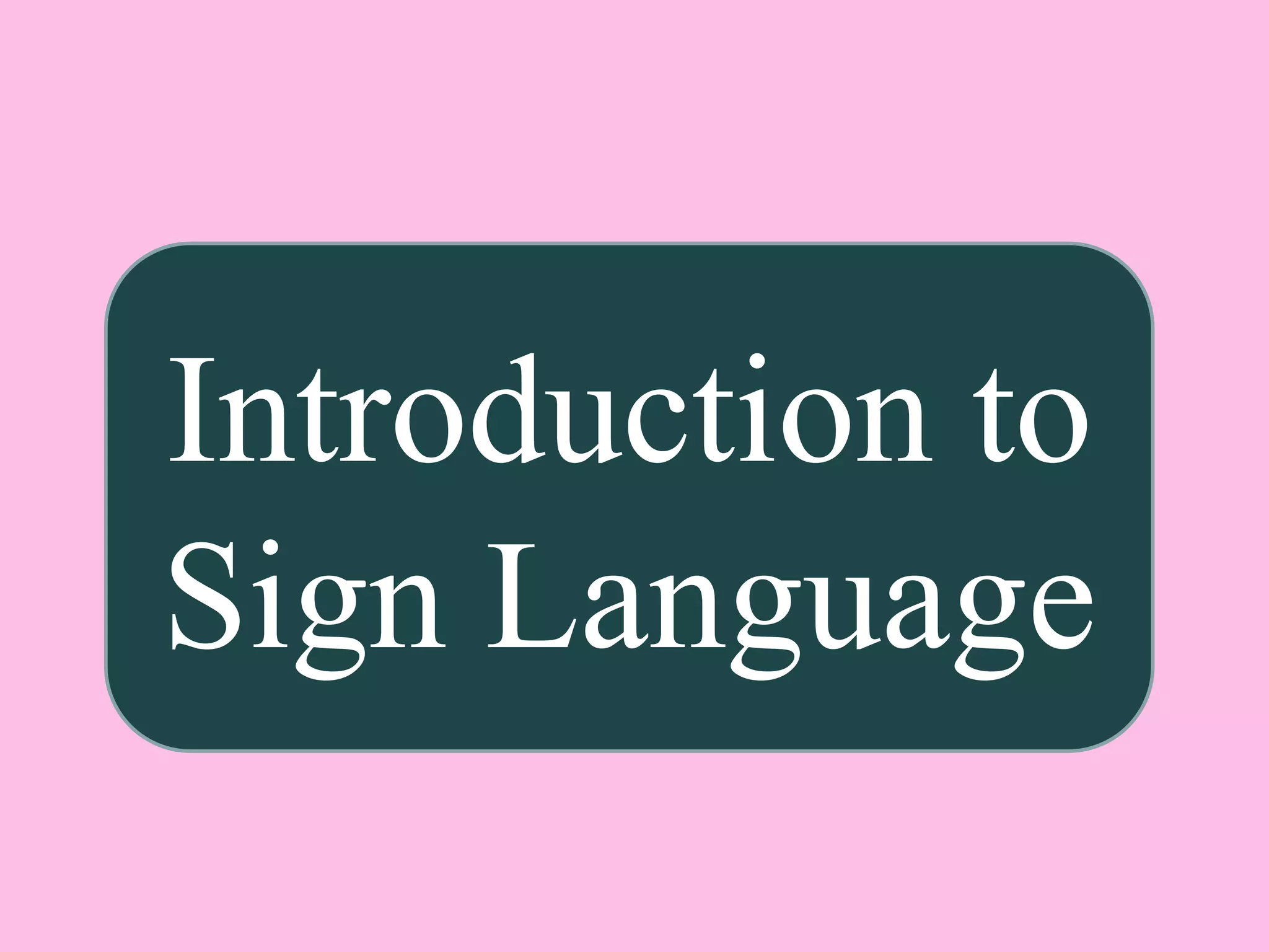 Introduction to
Sign Language
 