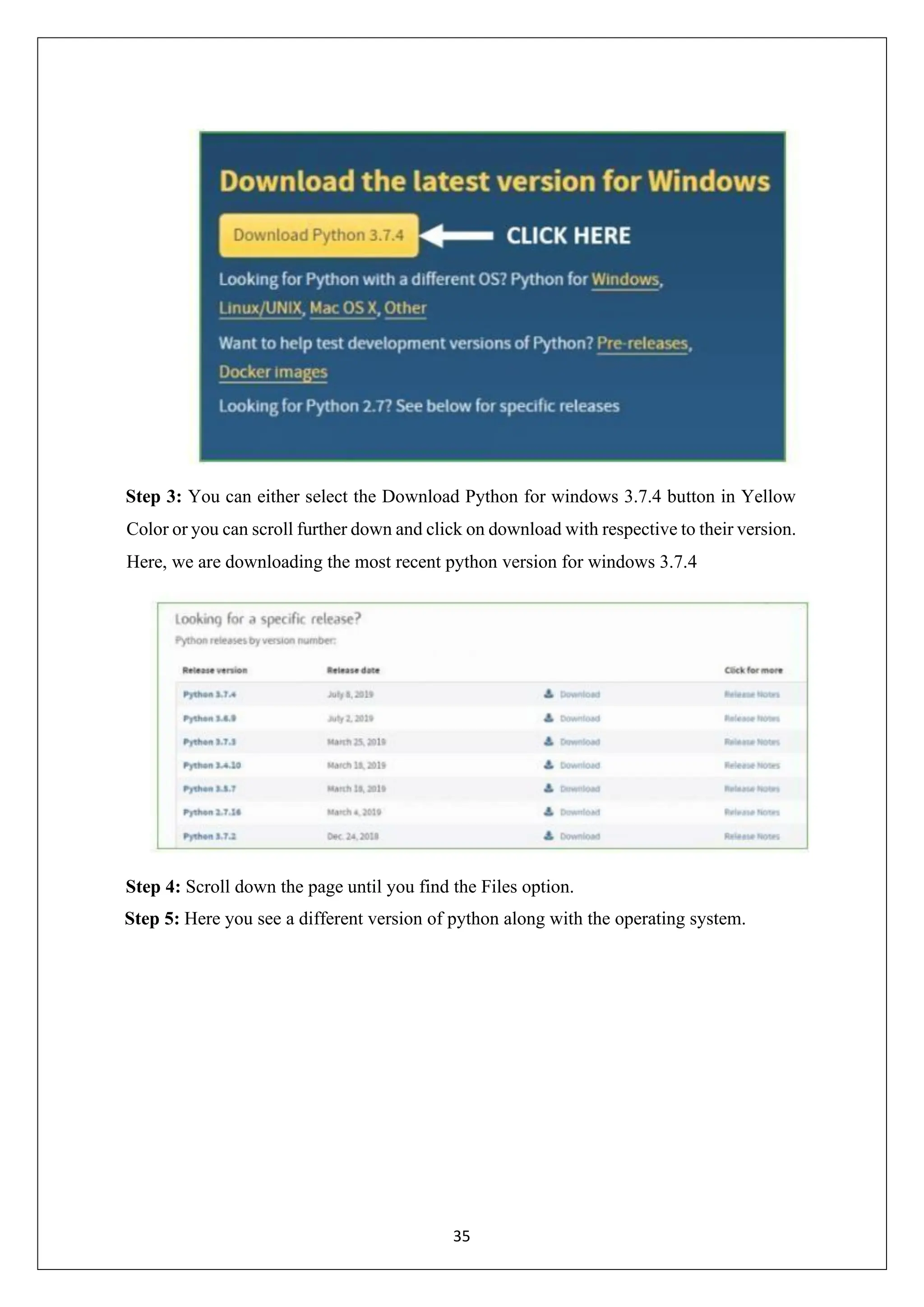35 Step 3: You can either select the Download Python for windows 3.7.4 button in Yellow Color or you can scroll further down and click on download with respective to their version. Here, we are downloading the most recent python version for windows 3.7.4 Step 4: Scroll down the page until you find the Files option. Step 5: Here you see a different version of python along with the operating system. 