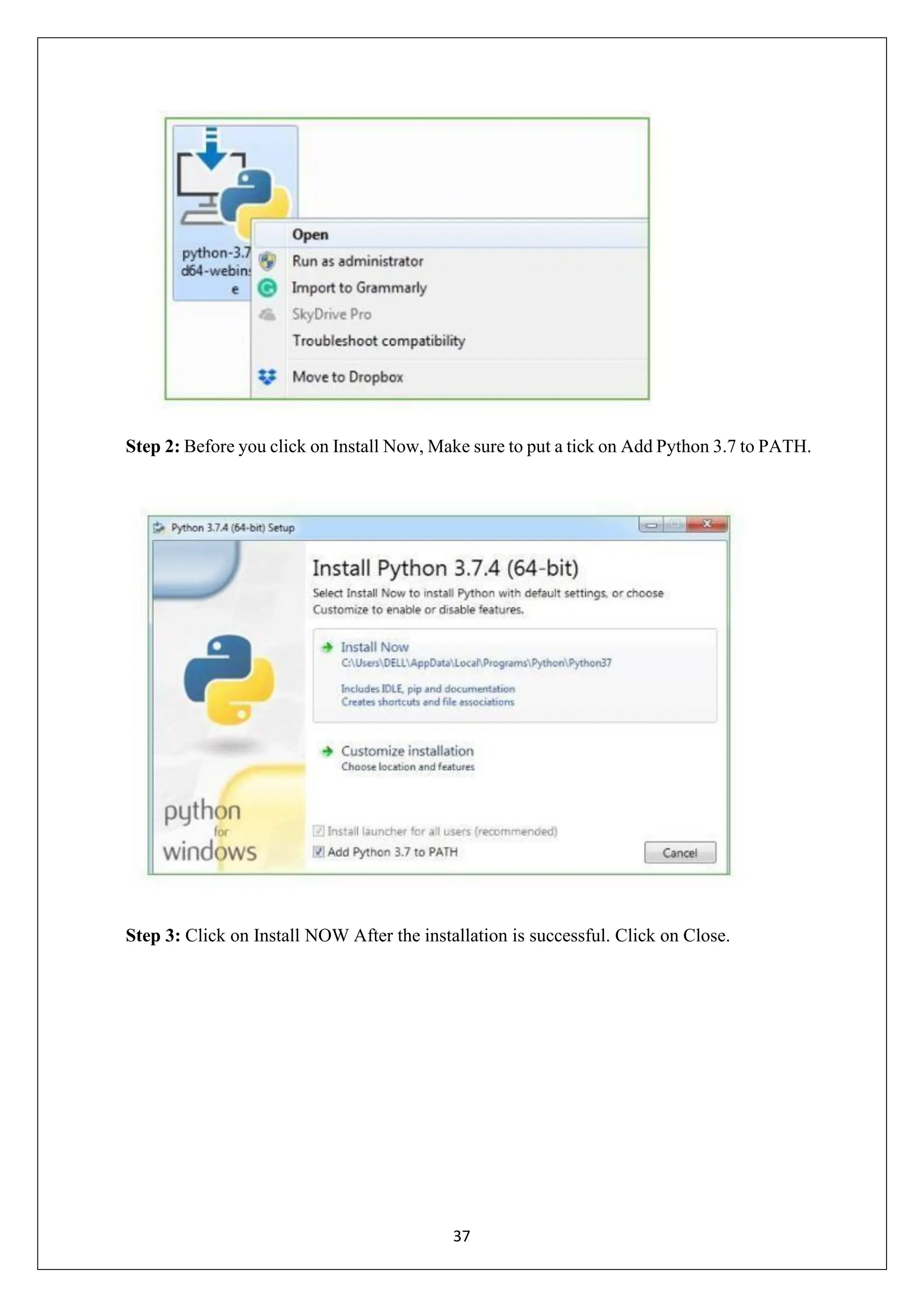 37 Step 2: Before you click on Install Now, Make sure to put a tick on Add Python 3.7 to PATH. Step 3: Click on Install NOW After the installation is successful. Click on Close. 