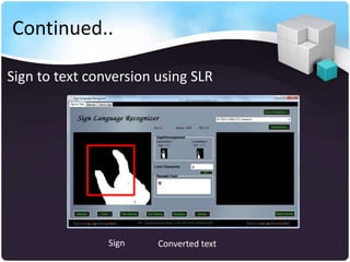 Continued..

Sign to text conversion using SLR




                Sign    Converted text
 