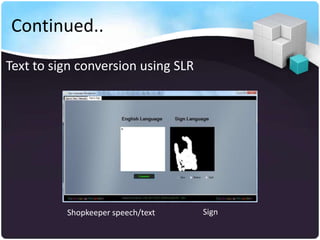 Continued..
Text to sign conversion using SLR




          Shopkeeper speech/text    Sign
 