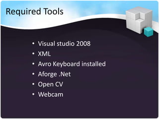 Required Tools


      •   Visual studio 2008
      •   XML
      •   Avro Keyboard installed
      •   Aforge .Net
      •   Open CV
      •   Webcam
 