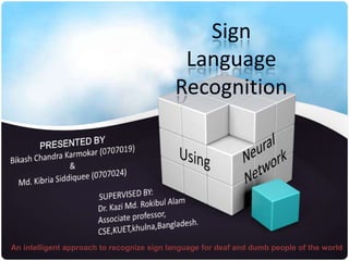 An intelligent approach to recognize sign language for deaf and dumb people of the world
 