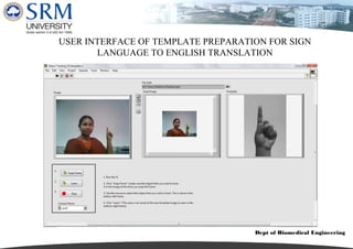 Dept of Biomedical Engineering
USER INTERFACE OF TEMPLATE PREPARATION FOR SIGN
LANGUAGE TO ENGLISH TRANSLATION
 