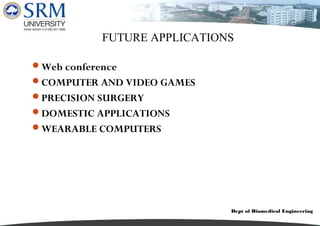 Dept of Biomedical Engineering
FUTURE APPLICATIONS
Web conference
COMPUTER AND VIDEO GAMES
PRECISION SURGERY
DOMESTIC APPLICATIONS
WEARABLE COMPUTERS
 