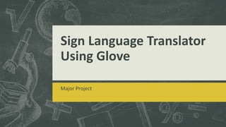 Sign Language Translator
Using Glove
Major Project
 