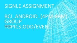 SIGNLE ASSIGNMENT
BCI_ANDROID_(4PM-8PM)
GROUP
TOPICS:ODD/EVENSubtitle
 