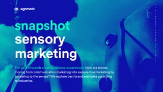 snapshot
sensory
marketing
The best of brands creating sensory experiences. How are brands
moving from communication marketing into experiential marketing by
appealing to the senses? We explore best brand examples according
to industries.
SIGNMESH.COMSNAPSHOTFEBRUARY2018
 