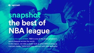 snapshot
the best of
NBA league
Explore the best of NBA. NBA is one of the most successful
sports leagues across the world.
In this report, we take a closer look at what NBA is doing to
maintain leader status and stay relevant with their audience.
SIGNMESH.COMSNAPSHOTMARCH2018
 
